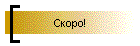 Скоро!